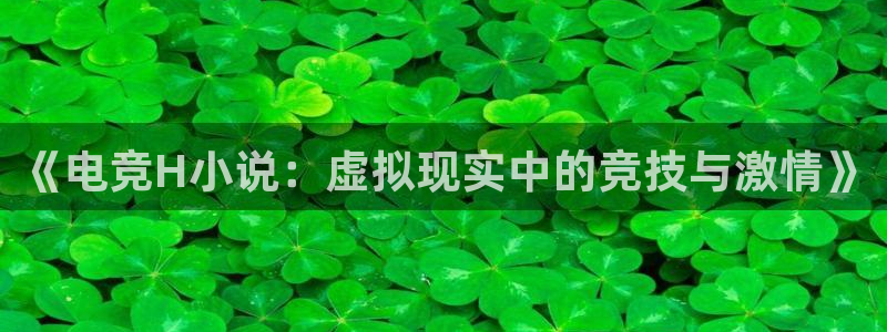 uwin电竞是什么：《电竞H小说：虚拟现实中的竞技与激情》