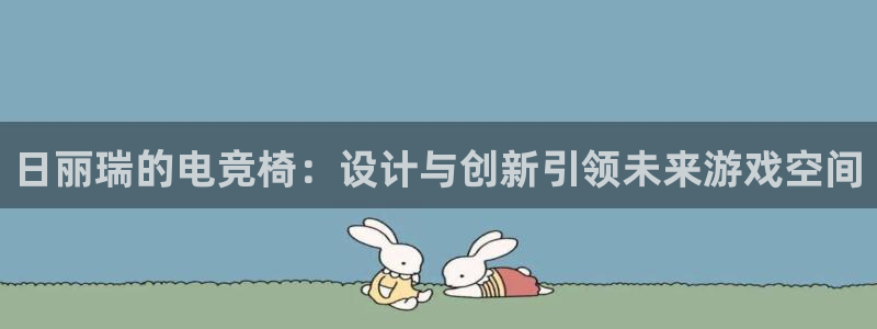 Uwin电竞注册：日丽瑞的电竞椅：设计与创新引领未来游戏空间