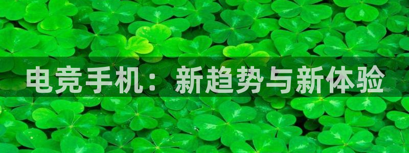 uwin电竞下载：电竞手机：新趋势与新体验