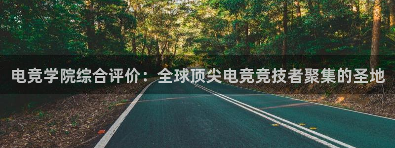 uwin电竞平台：电竞学院综合评价：全球顶尖电竞竞技者聚集的圣地